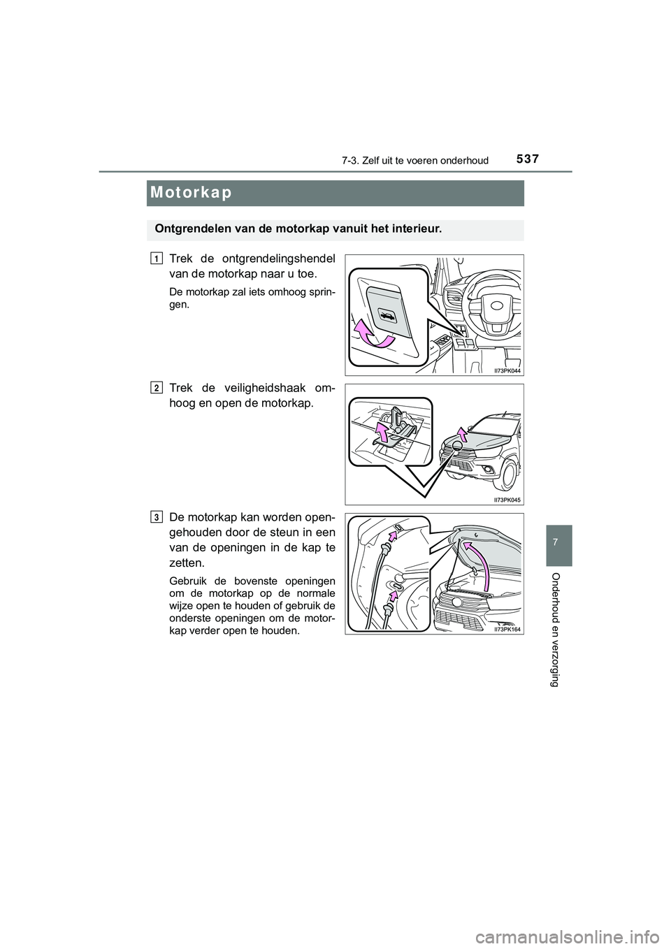 TOYOTA HILUX 2018  Instructieboekje (in Dutch) 5377-3. Zelf uit te voeren onderhoud
HILUX_OM_OM0K375E_(EE)
7
Onderhoud en verzorging
Motorkap
Trek  de  ontgrendelingshendel
van de motorkap naar u toe.
De motorkap zal iets omhoog sprin-
gen.
Trek  