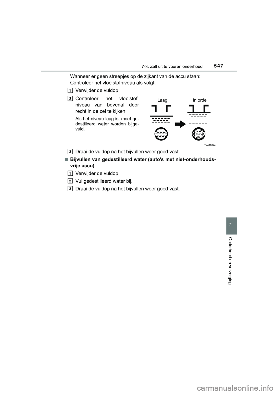 TOYOTA HILUX 2018  Instructieboekje (in Dutch) 5477-3. Zelf uit te voeren onderhoud
HILUX_OM_OM0K375E_(EE)
7
Onderhoud en verzorging
Wanneer er geen streepjes op de  zijkant van de accu staan: 
Controleer het vloeist ofniveau als volgt.
Verwijder 