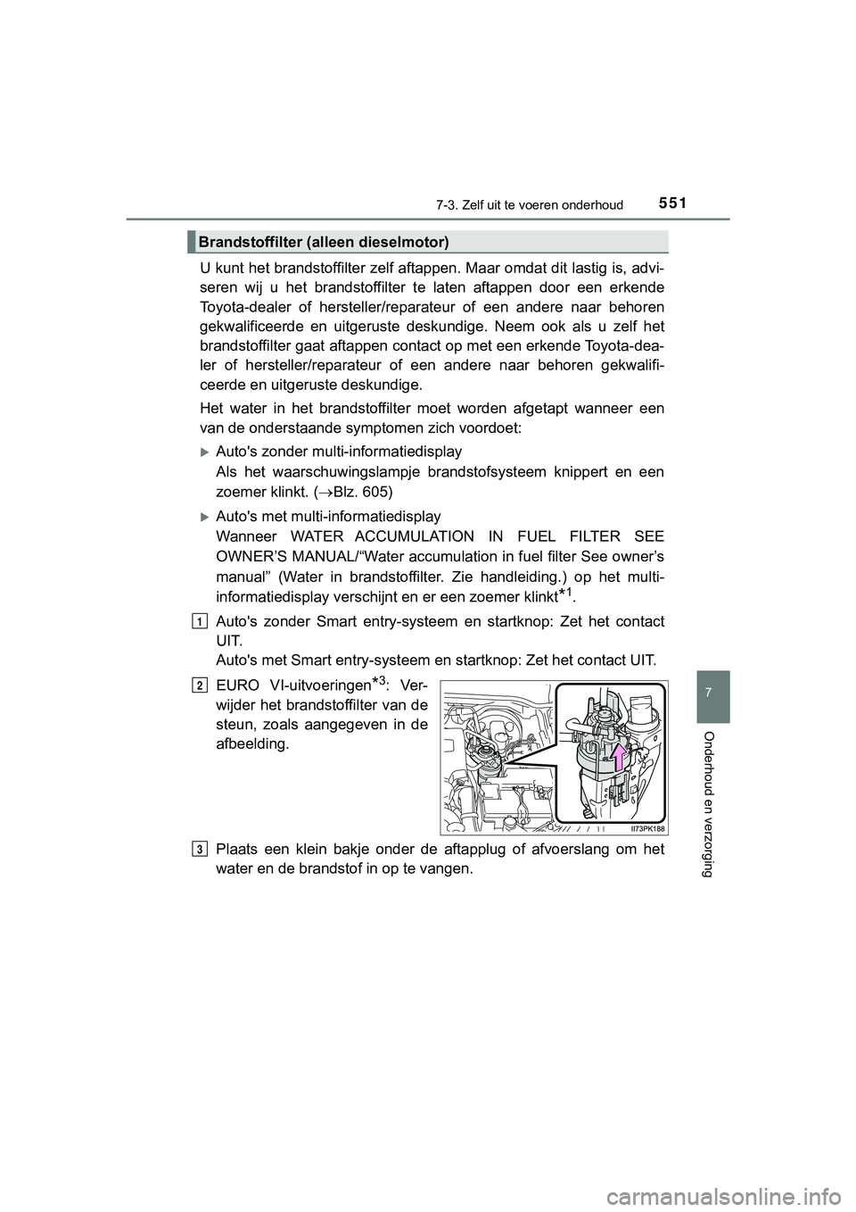 TOYOTA HILUX 2018  Instructieboekje (in Dutch) 5517-3. Zelf uit te voeren onderhoud
HILUX_OM_OM0K375E_(EE)
7
Onderhoud en verzorging
U kunt het brandstoffilter zelf  aftappen. Maar omdat dit lastig  is, advi-
seren  wij  u  het  brandstoffilter  t