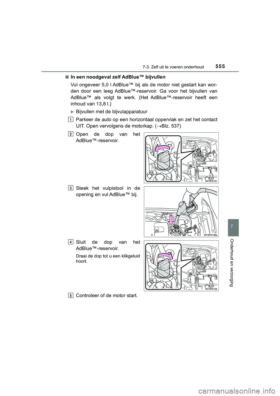 TOYOTA HILUX 2018  Instructieboekje (in Dutch) 5557-3. Zelf uit te voeren onderhoud
HILUX_OM_OM0K375E_(EE)
7
Onderhoud en verzorging
■In een noodgeval zelf  AdBlue™ bijvullen
Vul  ongeveer  5,0  l AdBlue™  bij  als   de  motor  niet  gestart