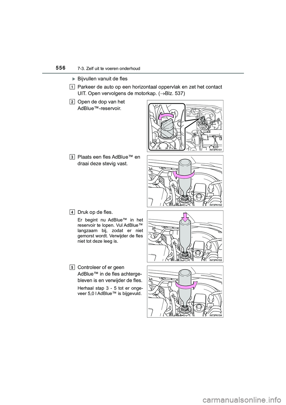 TOYOTA HILUX 2018  Instructieboekje (in Dutch) 5567-3. Zelf uit te voeren onderhoud
HILUX_OM_OM0K375E_(EE)
Bijvullen vanuit de fles
Parkeer de auto op een horizontaal oppervlak en zet het contact
UIT. Open vervolgens de motorkap. ( Blz. 537)