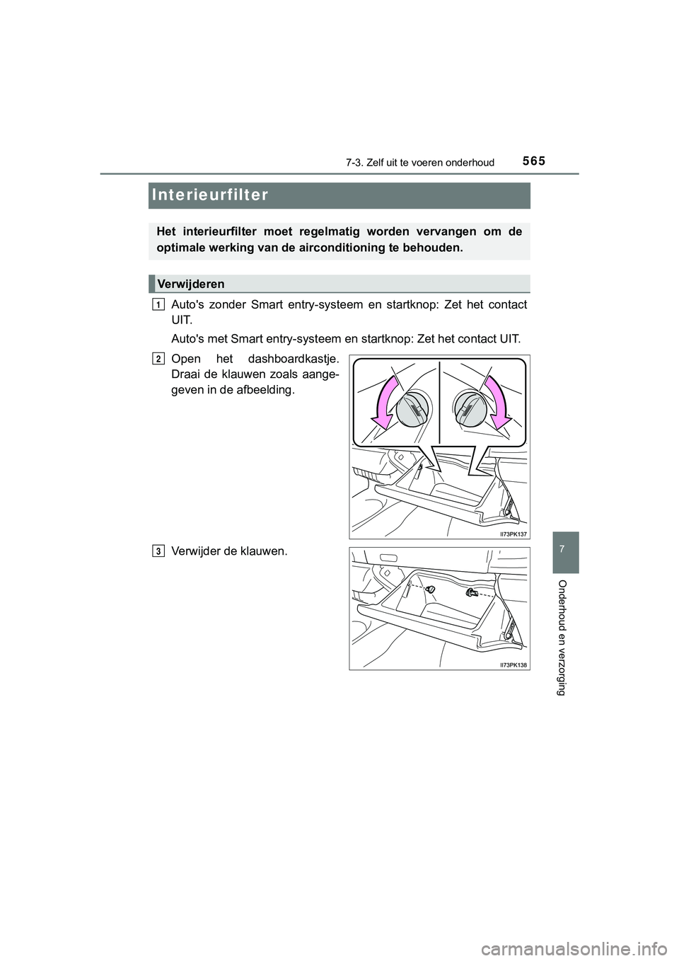TOYOTA HILUX 2018  Instructieboekje (in Dutch) 5657-3. Zelf uit te voeren onderhoud
HILUX_OM_OM0K375E_(EE)
7
Onderhoud en verzorging
Interieurfilter
Auto's  zonder  Smart  entry-systeem   en  startknop:  Zet  het  contact
UIT.
Auto's met S