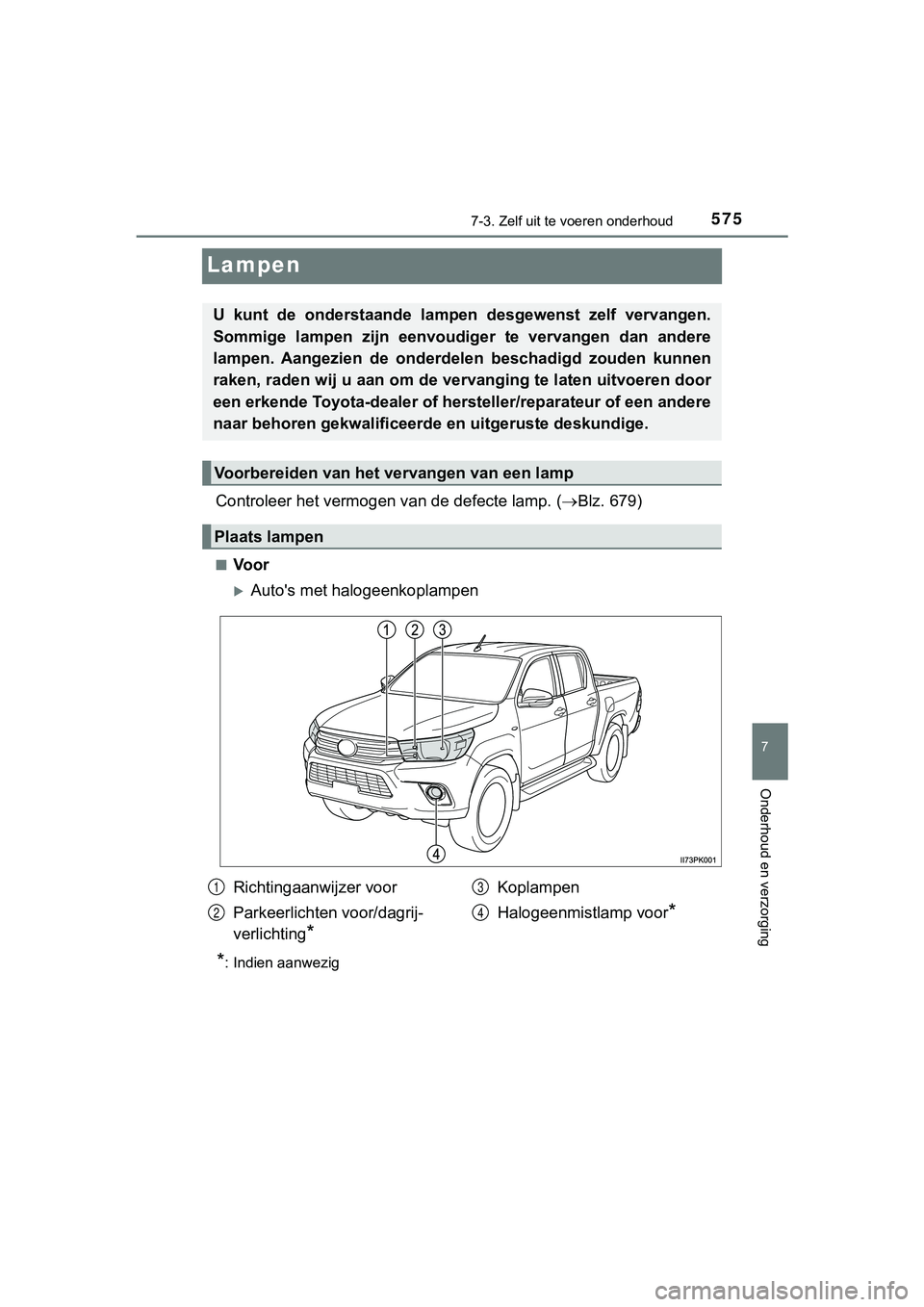 TOYOTA HILUX 2018  Instructieboekje (in Dutch) 5757-3. Zelf uit te voeren onderhoud
HILUX_OM_OM0K375E_(EE)
7
Onderhoud en verzorging
Lampen
Controleer het vermogen  van de defecte lamp. (Blz. 679)
■Voor
Auto's met halogeenkoplampen
*: 