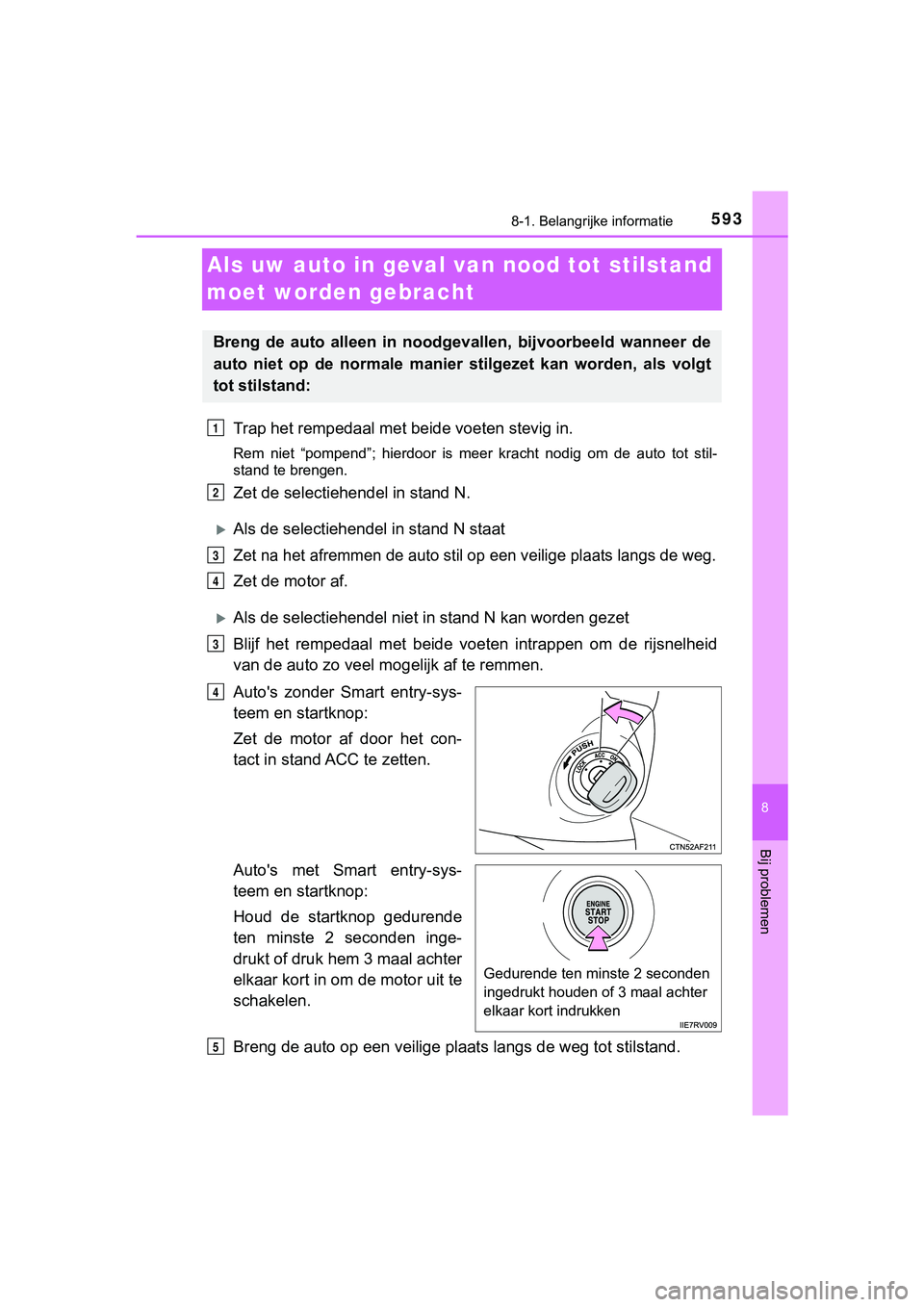 TOYOTA HILUX 2018  Instructieboekje (in Dutch) 5938-1. Belangrijke informatie
HILUX_OM_OM0K375E_(EE)
8
Bij problemen
Als uw auto in geval van nood tot stilstand 
moet worden gebracht
Trap het rempedaal met be ide voeten stevig in.
Rem  niet  “po