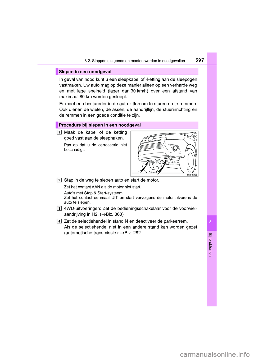 TOYOTA HILUX 2018  Instructieboekje (in Dutch) 5978-2. Stappen die genomen moeten worden in noodgevallen
HILUX_OM_OM0K375E_(EE)
8
Bij problemen
In geval van nood kunt  u een sleepkabel of -ketting aan de slee pogen
vastmaken. Uw auto mag op deze m