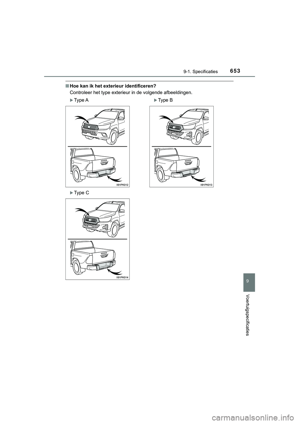 TOYOTA HILUX 2018 Instructieboekje (in Dutch) 653
9
9-1. Specificaties
Voertuigspecificaties
HILUX_OM_OM0K375E_(EE)
■Hoe kan ik het exterieur identificeren?
Controleer het type exterieur in de volgende afbeeldingen.
Type AType B
Type C TOYOTA HILUX 2018 Instructieboekje (in Dutch) 653
9
9-1. Specificaties
Voertuigspecificaties
HILUX_OM_OM0K375E_(EE)
■Hoe kan ik het exterieur identificeren?
Controleer het type exterieur in de volgende afbeeldingen.
Type AType B
Type C