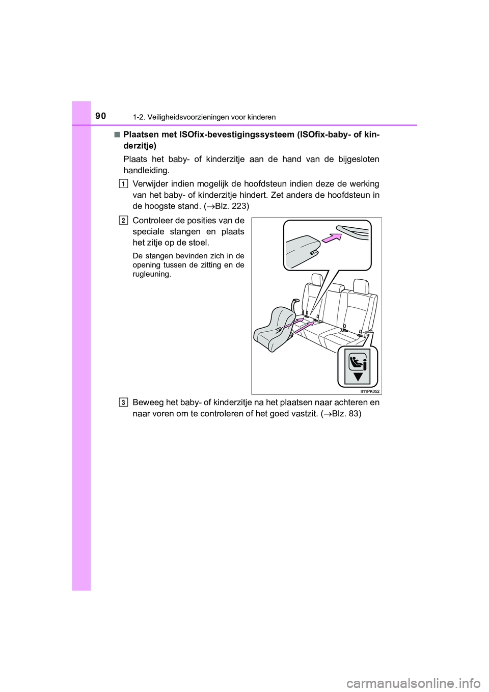 TOYOTA HILUX 2018  Instructieboekje (in Dutch) 901-2. Veiligheidsvoorzieningen voor kinderen
HILUX_OM_OM0K375E_(EE)■
Plaatsen met ISOfix-bevestigingssysteem (ISOfix-baby- of kin-
derzitje)
Plaats  het  baby-  of  kinderzitje
  aan  de  hand  van