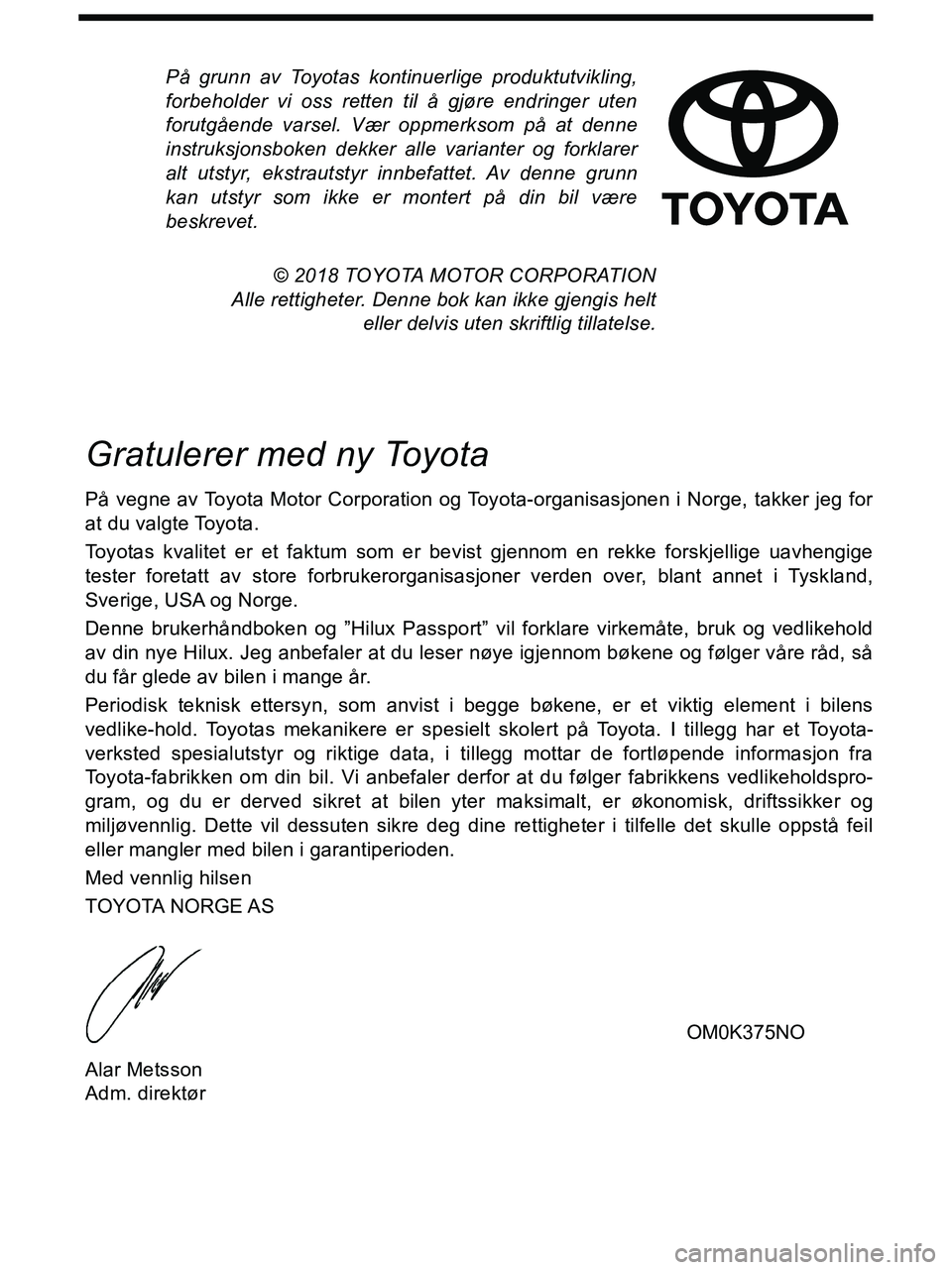 TOYOTA HILUX 2018 Instruksjoner for bruk (in Norwegian) På grunn av Toyotas kontinuerlige produktutvikling,
forbeholder vi oss retten til å gjøre endringer uten
forutgående varsel. Vær oppmerksom på at denne
instruksjonsboken dekker alle varianter og TOYOTA HILUX 2018 Instruksjoner for bruk (in Norwegian) På grunn av Toyotas kontinuerlige produktutvikling,
forbeholder vi oss retten til å gjøre endringer uten
forutgående varsel. Vær oppmerksom på at denne
instruksjonsboken dekker alle varianter og