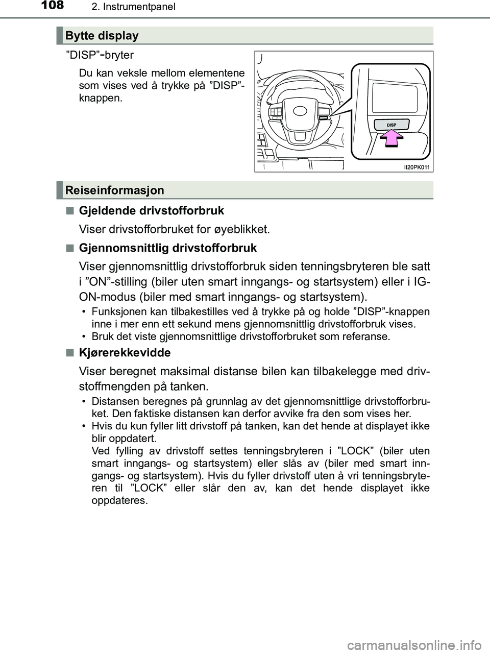 TOYOTA HILUX 2018  Instruksjoner for bruk (in Norwegian) 1082. Instrumentpanel
HILUX_OM_OM0K375NO_(EE)
”DISP”-bryter
Du kan veksle mellom elementene
som vises ved å trykke på ”DISP”-
knappen.
n
Gjeldende drivstofforbruk
Viser drivstofforbruket for