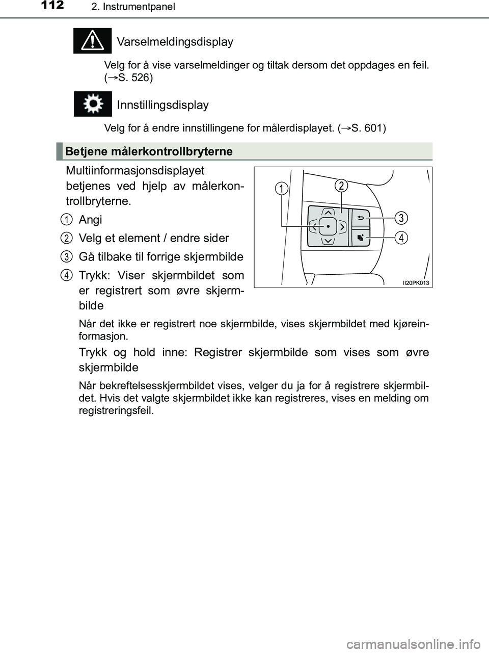 TOYOTA HILUX 2018  Instruksjoner for bruk (in Norwegian) 1122. Instrumentpanel
HILUX_OM_OM0K375NO_(EE)
Varselmeldingsdisplay
Velg for å vise varselmeldinger og tiltak dersom det oppdages en feil.
(S. 526)
Innstillingsdisplay
Velg for å endre innstillin