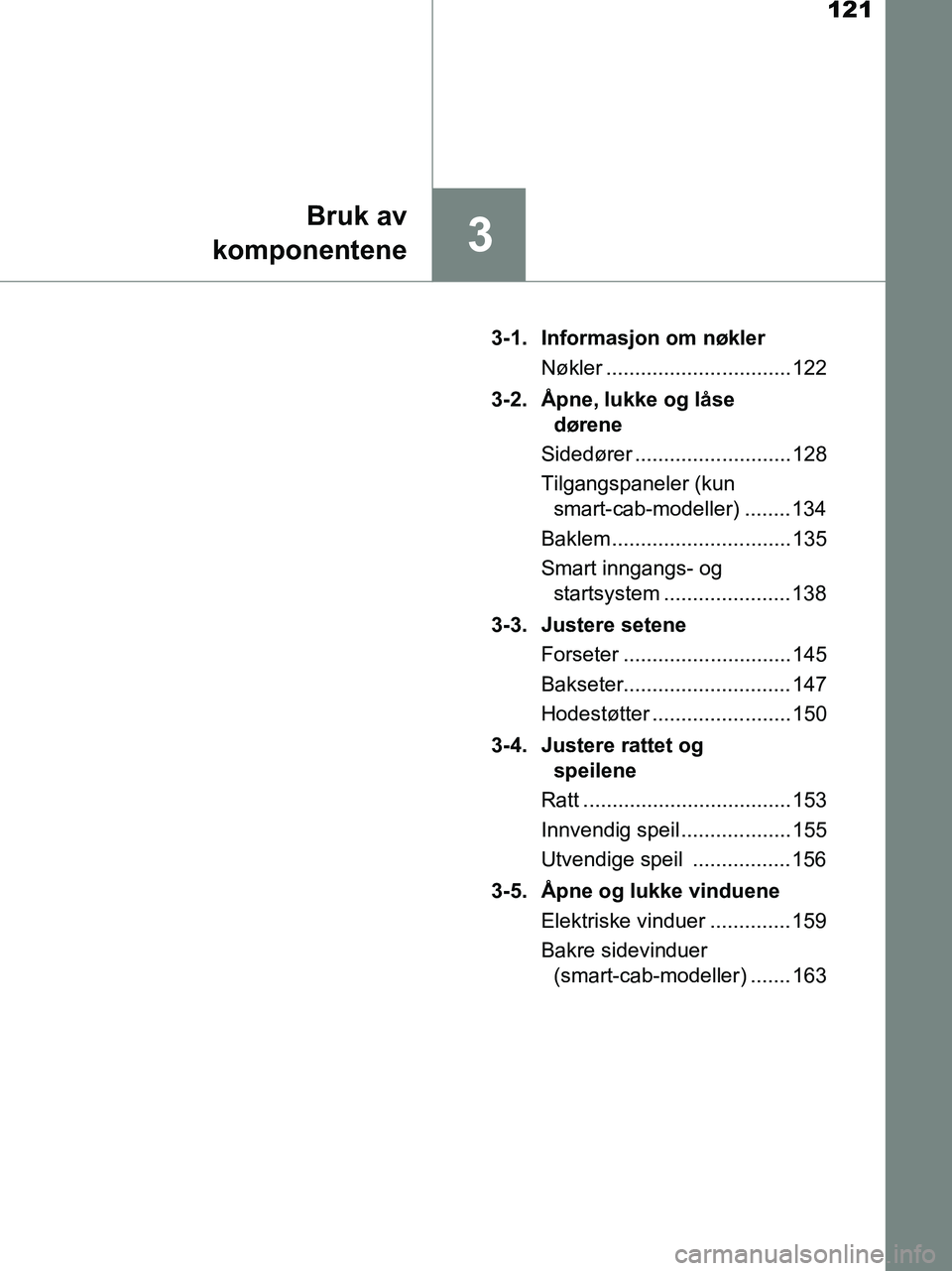 TOYOTA HILUX 2018 Instruksjoner for bruk (in Norwegian) 121
3
Bruk av
komponentene
HILUX_OM_OM0K375NO_(EE) 3-1. Informasjon om nøkler
Nøkler ................................ 122
3-2. Åpne, lukke og låse dørene
Sidedører ........................... 1 TOYOTA HILUX 2018 Instruksjoner for bruk (in Norwegian) 121
3
Bruk av
komponentene
HILUX_OM_OM0K375NO_(EE) 3-1. Informasjon om nøkler
Nøkler ................................ 122
3-2. Åpne, lukke og låse dørene
Sidedører ........................... 1