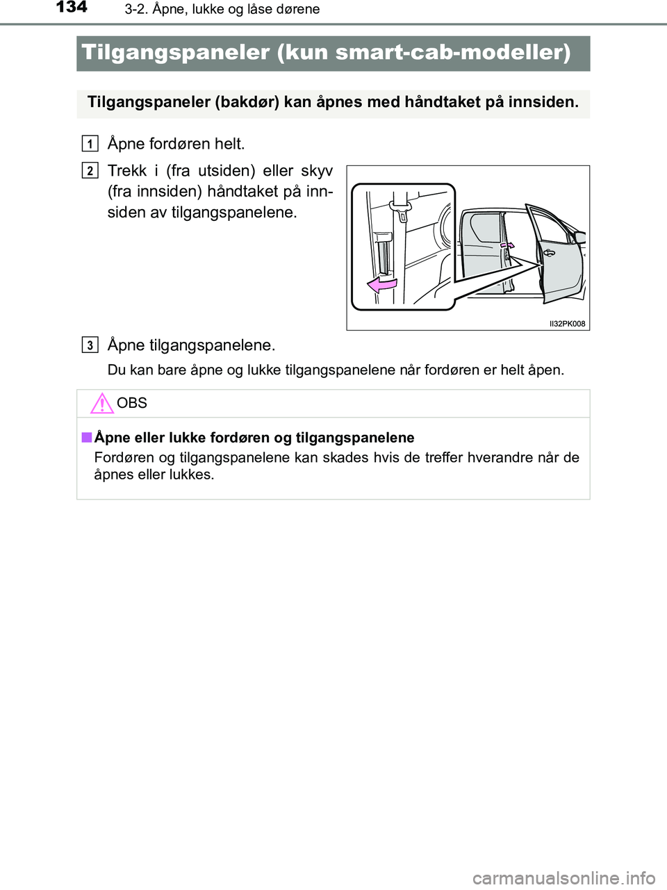 TOYOTA HILUX 2018 Instruksjoner for bruk (in Norwegian) 1343-2. Åpne, lukke og låse dørene
HILUX_OM_OM0K375NO_(EE)
Tilgangspaneler (kun smart-cab-modeller)
Åpne fordøren helt.
Trekk i (fra utsiden) eller skyv
(fra innsiden) håndtaket på inn-
siden a TOYOTA HILUX 2018 Instruksjoner for bruk (in Norwegian) 1343-2. Åpne, lukke og låse dørene
HILUX_OM_OM0K375NO_(EE)
Tilgangspaneler (kun smart-cab-modeller)
Åpne fordøren helt.
Trekk i (fra utsiden) eller skyv
(fra innsiden) håndtaket på inn-
siden a