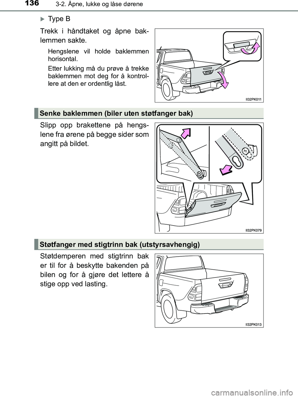 TOYOTA HILUX 2018 Instruksjoner for bruk (in Norwegian) 1363-2. Åpne, lukke og låse dørene
HILUX_OM_OM0K375NO_(EE)
Ty p e B
Trekk i håndtaket og åpne bak-
lemmen sakte.
Hengslene vil holde baklemmen
horisontal.
Etter lukking må du prøve å trekk TOYOTA HILUX 2018 Instruksjoner for bruk (in Norwegian) 1363-2. Åpne, lukke og låse dørene
HILUX_OM_OM0K375NO_(EE)
Ty p e B
Trekk i håndtaket og åpne bak-
lemmen sakte.
Hengslene vil holde baklemmen
horisontal.
Etter lukking må du prøve å trekk