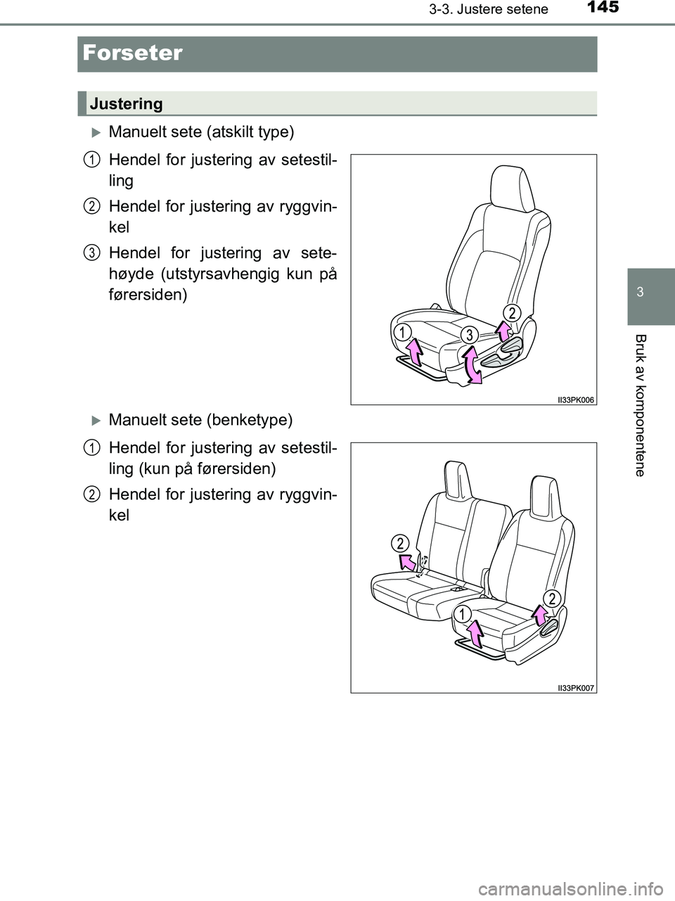 TOYOTA HILUX 2018 Instruksjoner for bruk (in Norwegian) 145
3
3-3. Justere setene
Bruk av komponentene
HILUX_OM_OM0K375NO_(EE)
Forseter
Manuelt sete (atskilt type)
Hendel for justering av setestil-
ling
Hendel for justering av ryggvin-
kel
Hendel for ju TOYOTA HILUX 2018 Instruksjoner for bruk (in Norwegian) 145
3
3-3. Justere setene
Bruk av komponentene
HILUX_OM_OM0K375NO_(EE)
Forseter
Manuelt sete (atskilt type)
Hendel for justering av setestil-
ling
Hendel for justering av ryggvin-
kel
Hendel for ju