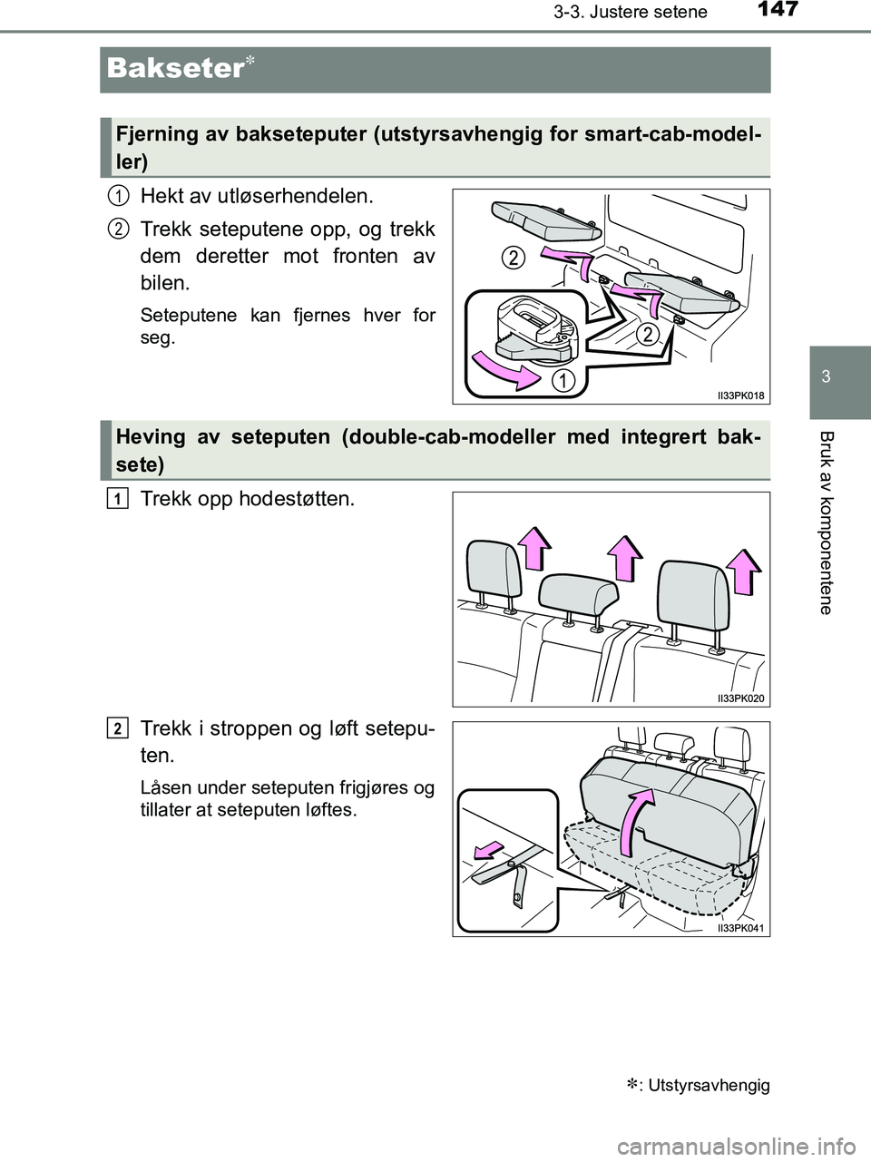 TOYOTA HILUX 2018 Instruksjoner for bruk (in Norwegian) 147
3
3-3. Justere setene
Bruk av komponentene
HILUX_OM_OM0K375NO_(EE)
Bakseter
Hekt av utløserhendelen.
Trekk seteputene opp, og trekk
dem deretter mot fronten av
bilen.
Seteputene kan fjernes hv TOYOTA HILUX 2018 Instruksjoner for bruk (in Norwegian) 147
3
3-3. Justere setene
Bruk av komponentene
HILUX_OM_OM0K375NO_(EE)
Bakseter
Hekt av utløserhendelen.
Trekk seteputene opp, og trekk
dem deretter mot fronten av
bilen.
Seteputene kan fjernes hv