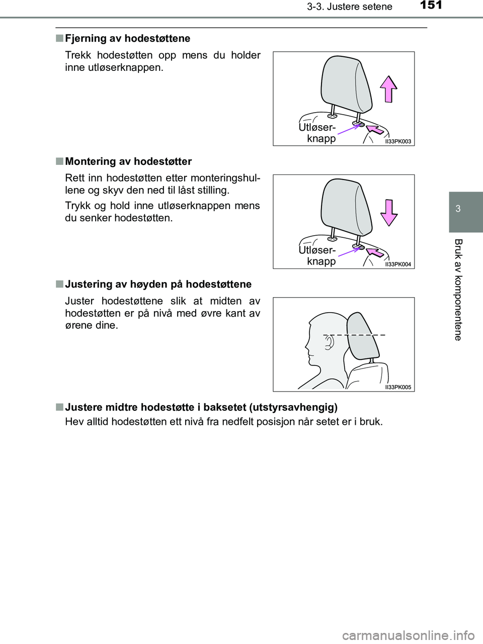 TOYOTA HILUX 2018  Instruksjoner for bruk (in Norwegian) 1513-3. Justere setene
3
Bruk av komponentene
HILUX_OM_OM0K375NO_(EE)
nFjerning av hodestøttene
n Montering av hodestøtter
n Justering av høyden på hodestøttene
n Justere midtre hodestøtte i bak
