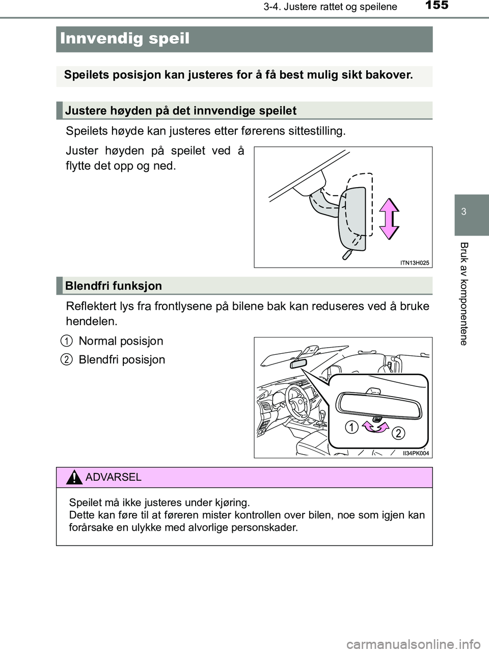 TOYOTA HILUX 2018  Instruksjoner for bruk (in Norwegian) 155
3
3-4. Justere rattet og speilene
Bruk av komponentene
HILUX_OM_OM0K375NO_(EE)
Innvendig speil
Speilets høyde kan justeres etter førerens sittestilling.
Juster høyden på speilet ved å
flytte 