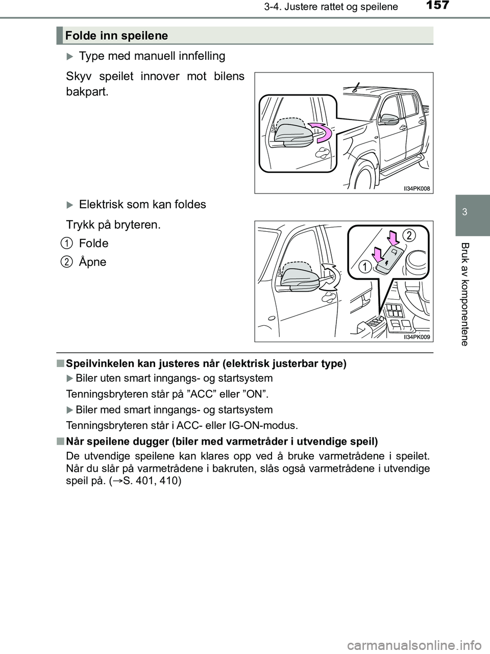 TOYOTA HILUX 2018  Instruksjoner for bruk (in Norwegian) 1573-4. Justere rattet og speilene
3
Bruk av komponentene
HILUX_OM_OM0K375NO_(EE)
Type med manuell innfelling
Skyv speilet innover mot bilens
bakpart.
Elektrisk som kan foldes
Trykk på bryteren