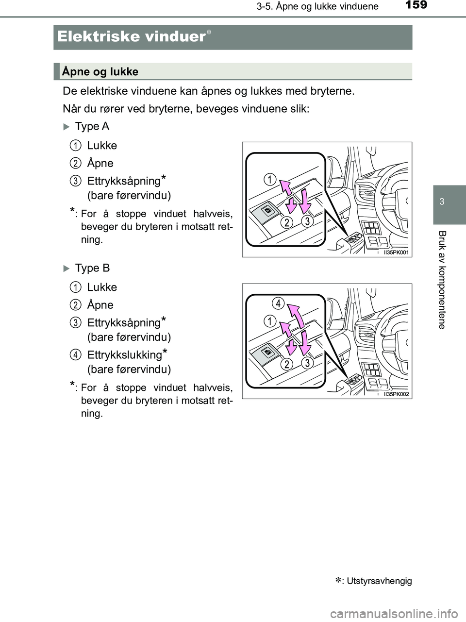 TOYOTA HILUX 2018  Instruksjoner for bruk (in Norwegian) 159
3
3-5. Åpne og lukke vinduene
Bruk av komponentene
HILUX_OM_OM0K375NO_(EE)
Elektriske vinduer
De elektriske vinduene kan åpnes og lukkes med bryterne.
Når du rører ved bryterne, beveges vin