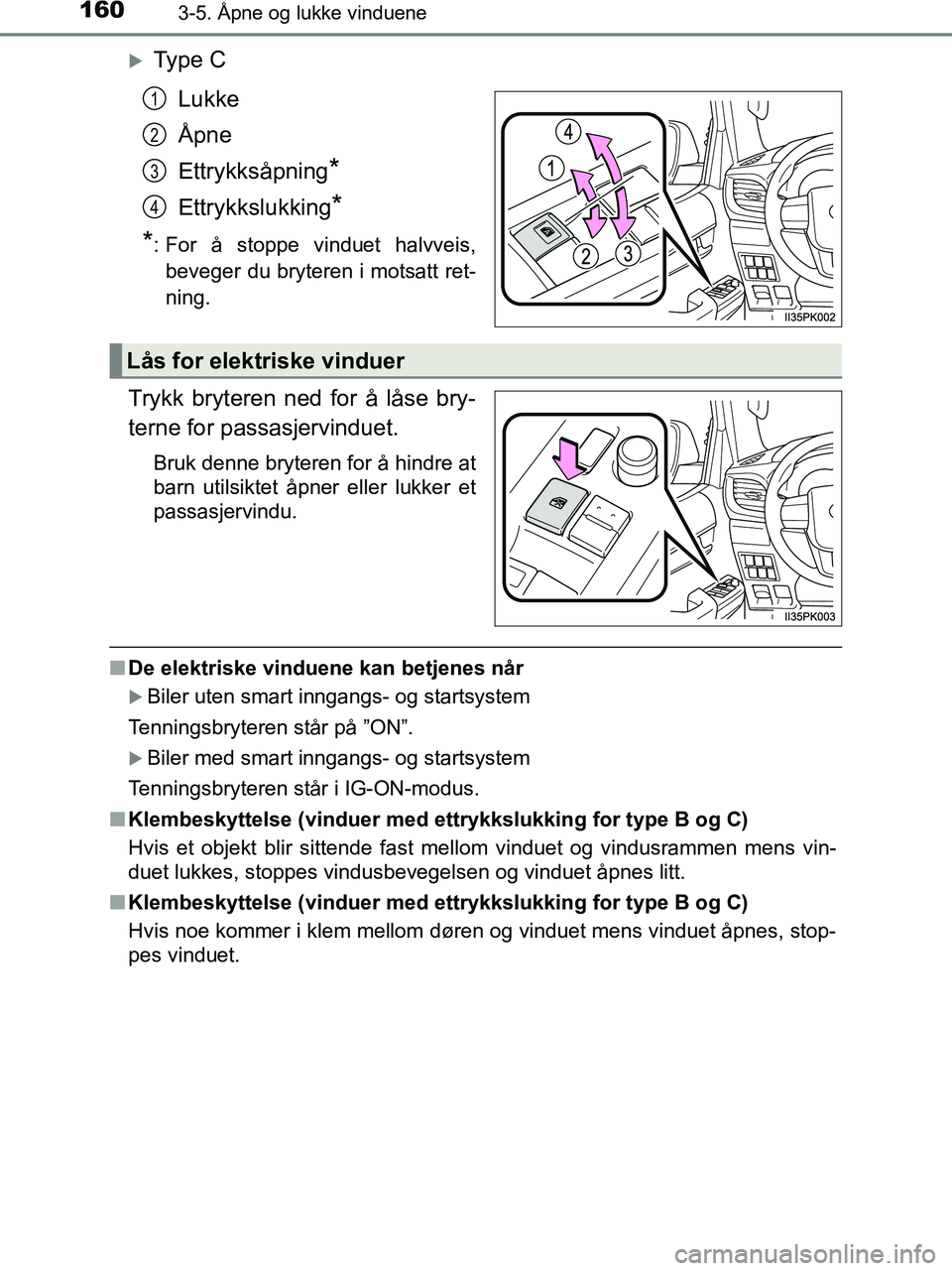 TOYOTA HILUX 2018  Instruksjoner for bruk (in Norwegian) 1603-5. Åpne og lukke vinduene
HILUX_OM_OM0K375NO_(EE)
Ty p e  CLukke
Åpne
Ettrykksåpning
*
Ettrykkslukking*
*
: For å stoppe vinduet halvveis, beveger du bryteren i motsatt ret-
ning.
Trykk br