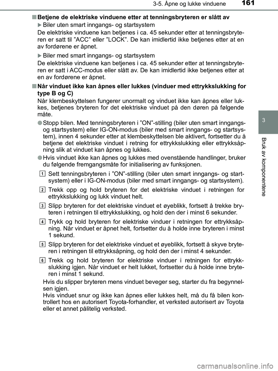 TOYOTA HILUX 2018  Instruksjoner for bruk (in Norwegian) 1613-5. Åpne og lukke vinduene
3
Bruk av komponentene
HILUX_OM_OM0K375NO_(EE)n
Betjene de elektriske vinduene etter at tenningsbryteren er slått av
Biler uten smart inngangs- og startsystem
De el