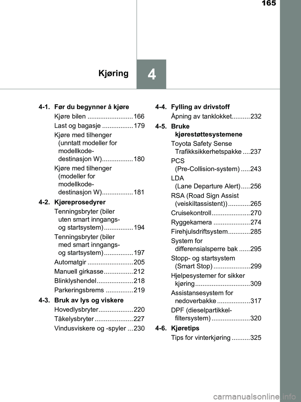 TOYOTA HILUX 2018  Instruksjoner for bruk (in Norwegian) 165
4Kjøring
HILUX_OM_OM0K375NO_(EE)4-1. Før du begynner å kjøre
Kjøre bilen ......................... 166
Last og bagasje ................. 179
Kjøre med tilhenger (unntatt modeller for 
modell