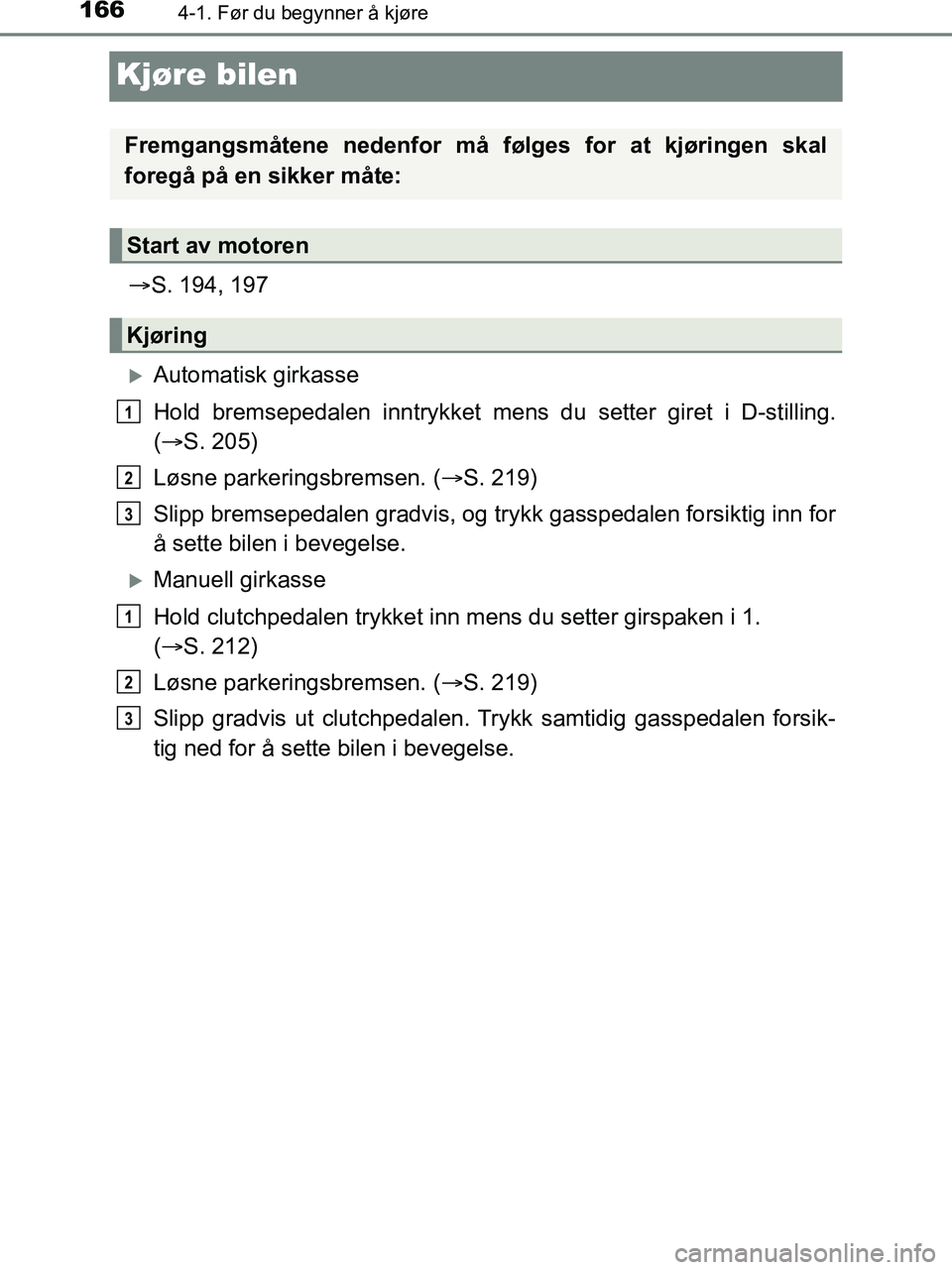 TOYOTA HILUX 2018  Instruksjoner for bruk (in Norwegian) 1664-1. Før du begynner å kjøre
HILUX_OM_OM0K375NO_(EE)
Kjøre bilen
S. 194, 197
Automatisk girkasse
Hold bremsepedalen innt rykket mens du setter giret i D-stilling.
(  S. 205)
Løsne par