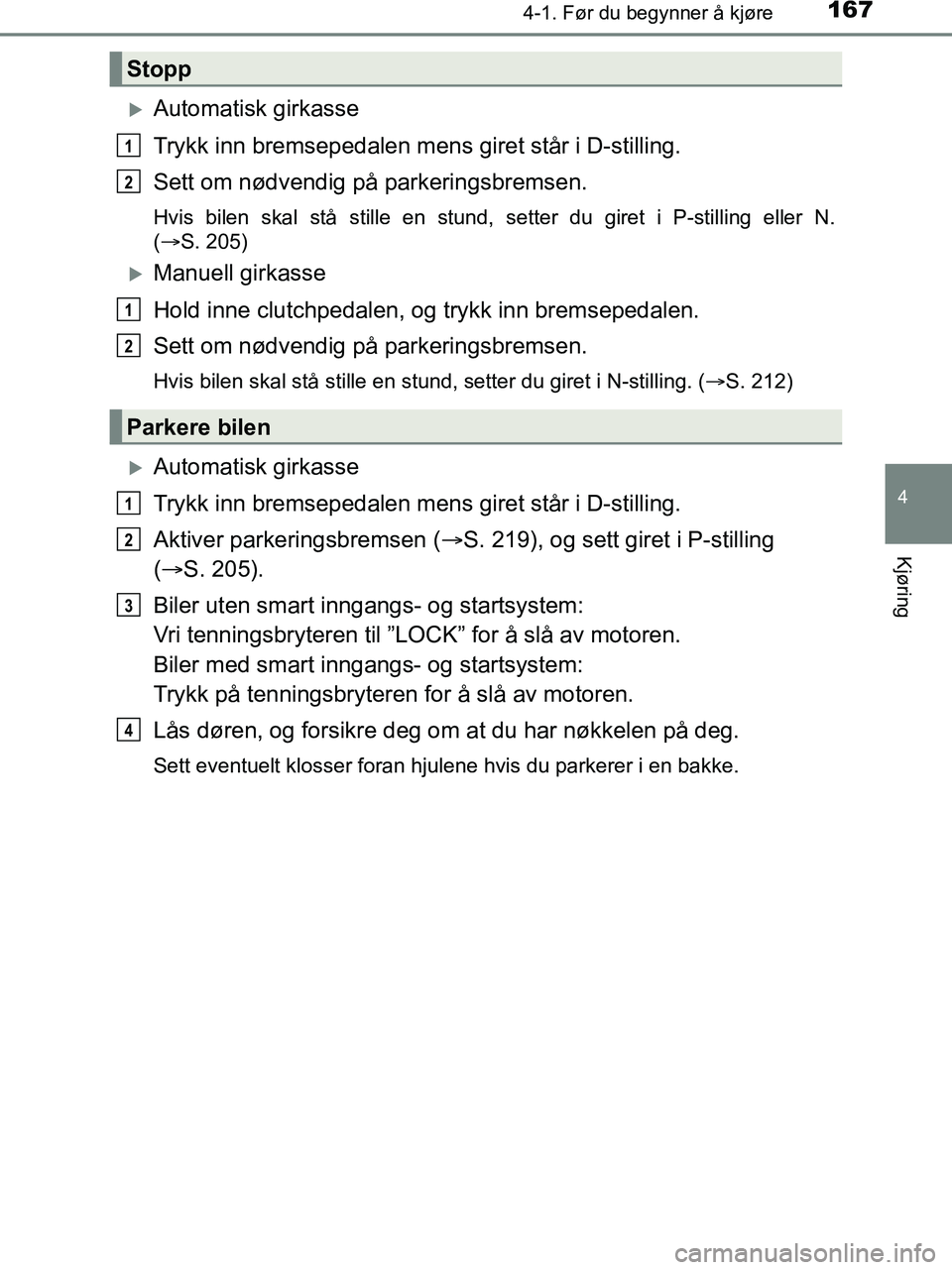 TOYOTA HILUX 2018  Instruksjoner for bruk (in Norwegian) 1674-1. Før du begynner å kjøre
4
Kjøring
HILUX_OM_OM0K375NO_(EE)
Automatisk girkasse
Trykk inn bremsepedalen mens giret står i D-stilling.
Sett om nødvendig på parkeringsbremsen.
Hvis bilen