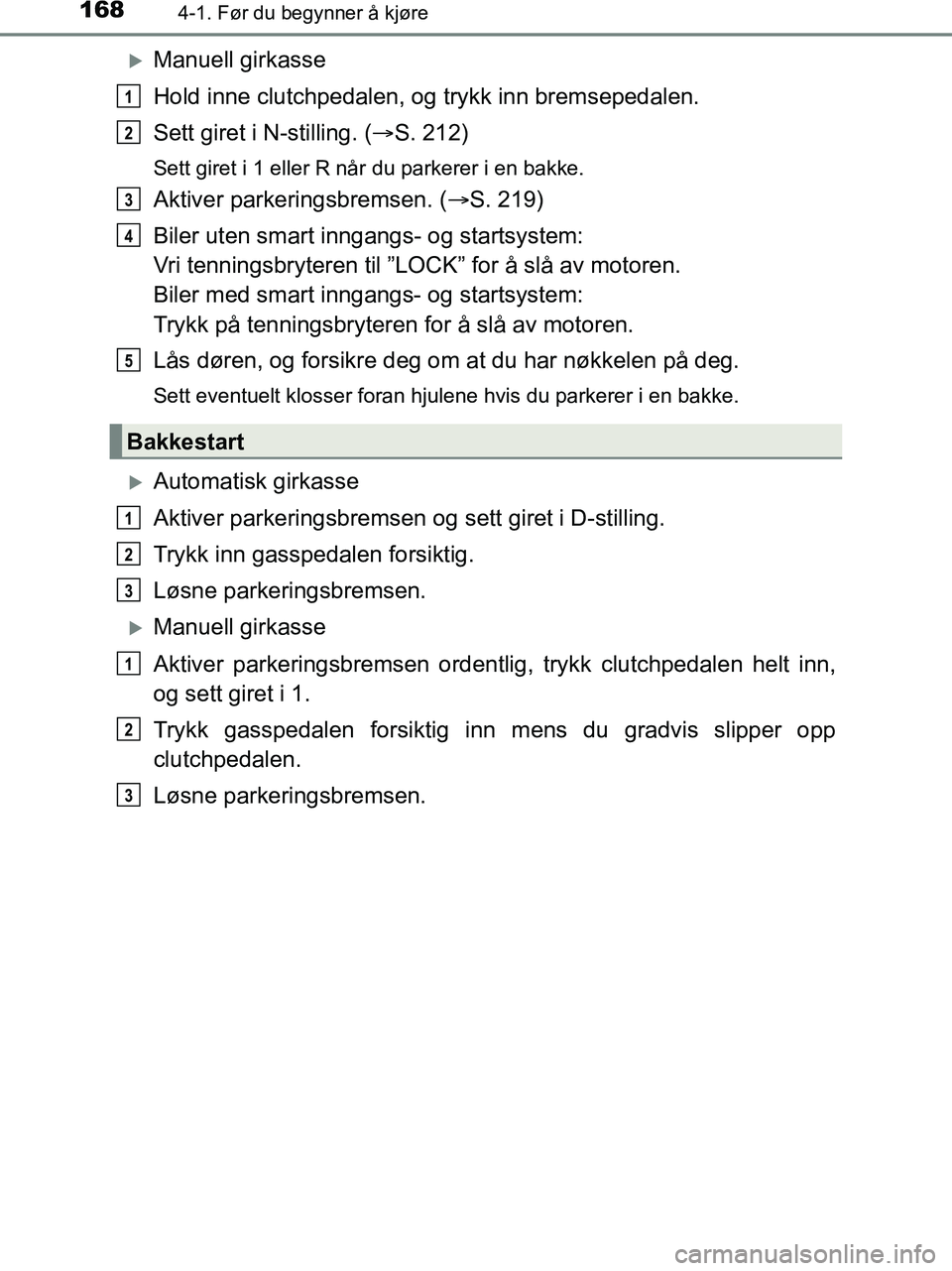 TOYOTA HILUX 2018  Instruksjoner for bruk (in Norwegian) 1684-1. Før du begynner å kjøre
HILUX_OM_OM0K375NO_(EE)
Manuell girkasse
Hold inne clutchpedalen, og trykk inn bremsepedalen.
Sett giret i N-stilling. ( S. 212)
Sett giret i 1 eller R når du