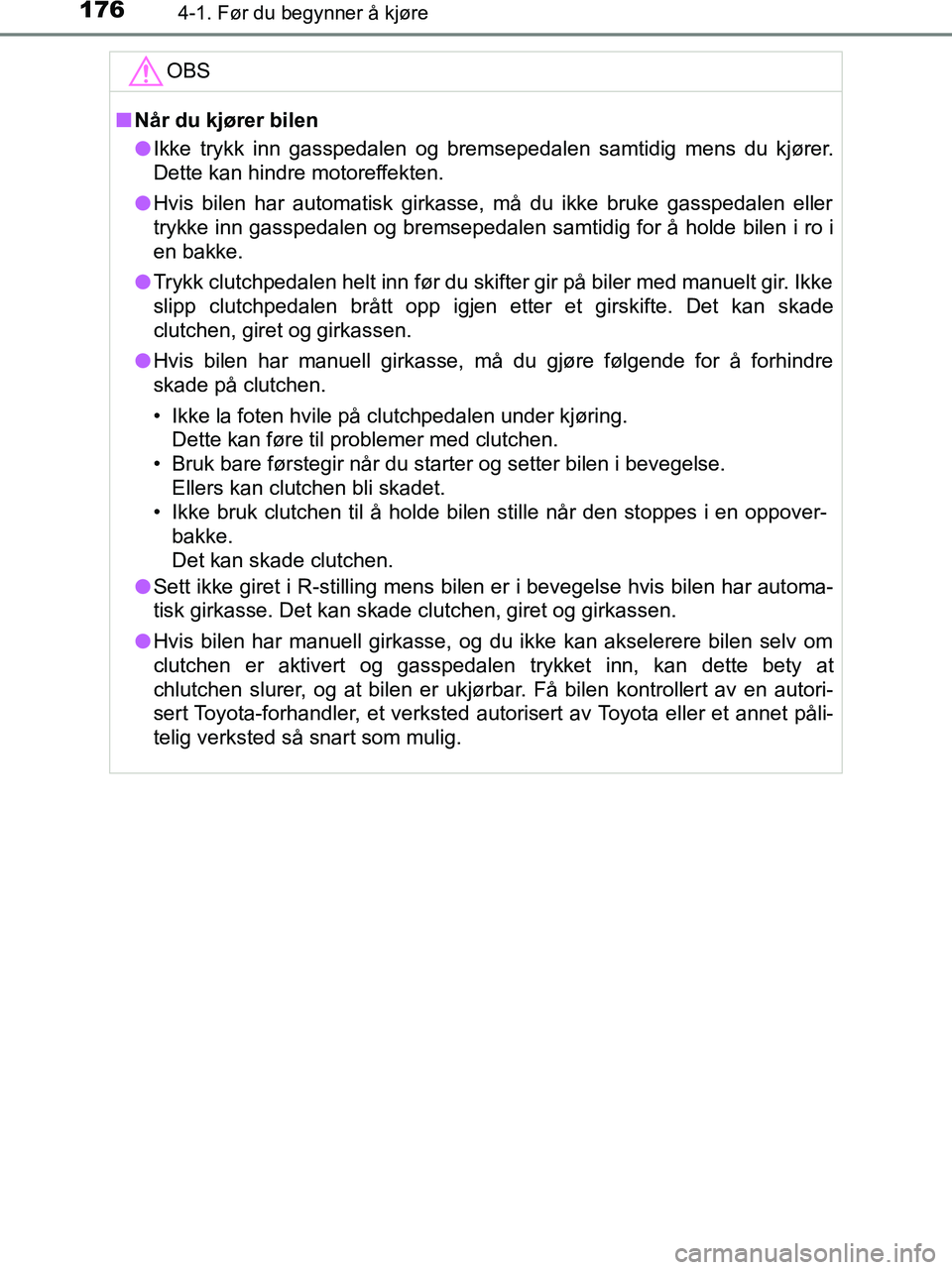TOYOTA HILUX 2018  Instruksjoner for bruk (in Norwegian) 1764-1. Før du begynner å kjøre
HILUX_OM_OM0K375NO_(EE)OBS
n
Når du kjører bilen
l Ikke trykk inn gasspedalen og bremsepedalen samtidig mens du kjører.
Dette kan hindre motoreffekten.
l Hvis bil