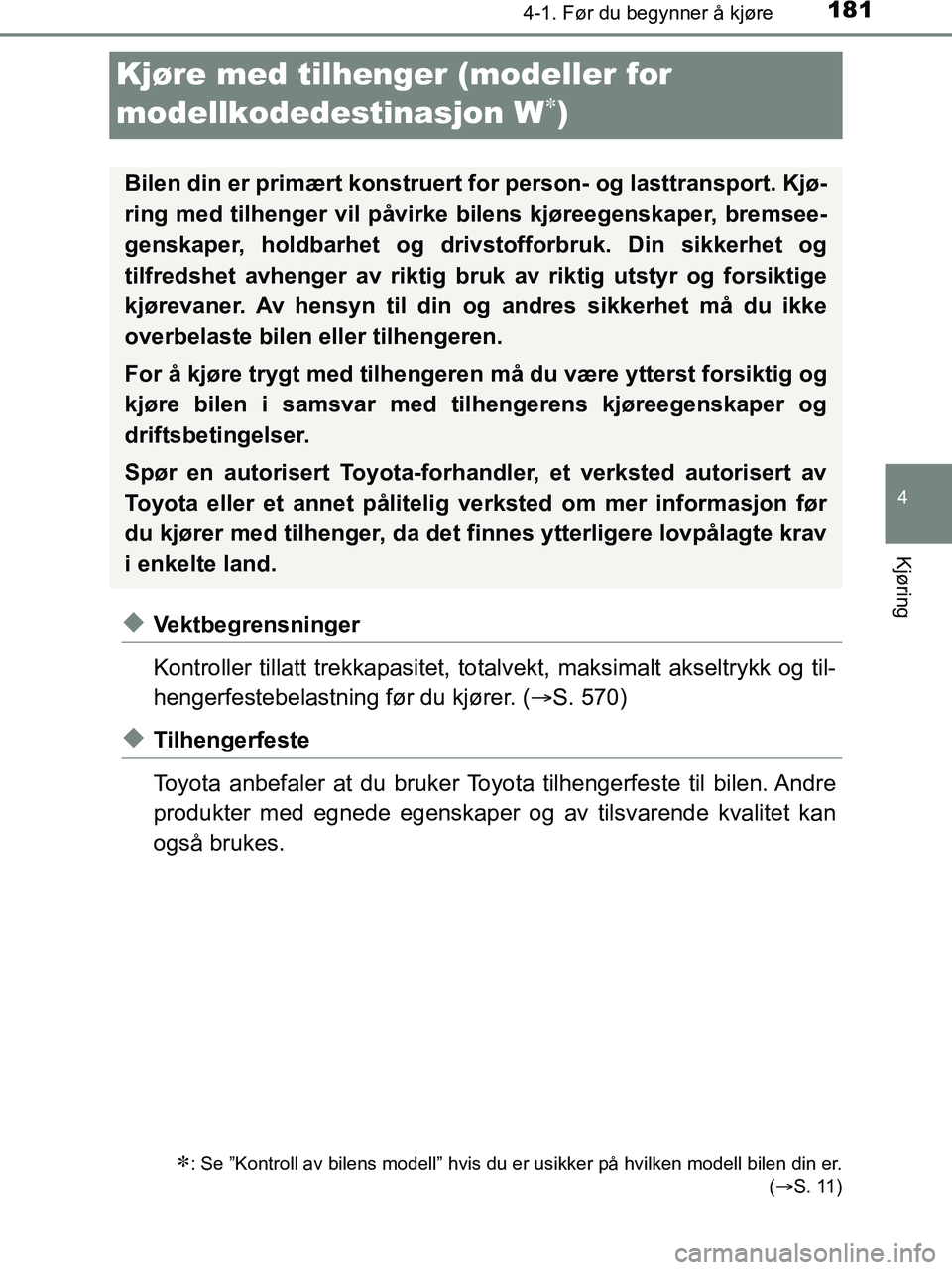 TOYOTA HILUX 2018  Instruksjoner for bruk (in Norwegian) 181
4
4-1. Før du begynner å kjøre
Kjøring
HILUX_OM_OM0K375NO_(EE)
Kjøre med tilhenger (modeller for 
modellkodedestinasjon W
)
uVektbegrensninger
Kontroller tillatt trekkapasitet, totalvekt, 