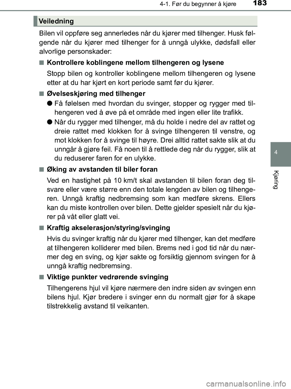 TOYOTA HILUX 2018  Instruksjoner for bruk (in Norwegian) 1834-1. Før du begynner å kjøre
4
Kjøring
HILUX_OM_OM0K375NO_(EE)
Bilen vil oppføre seg annerledes når du kjører med tilhenger. Husk føl-
gende når du kjører med tilhenger for å unngå ulyk