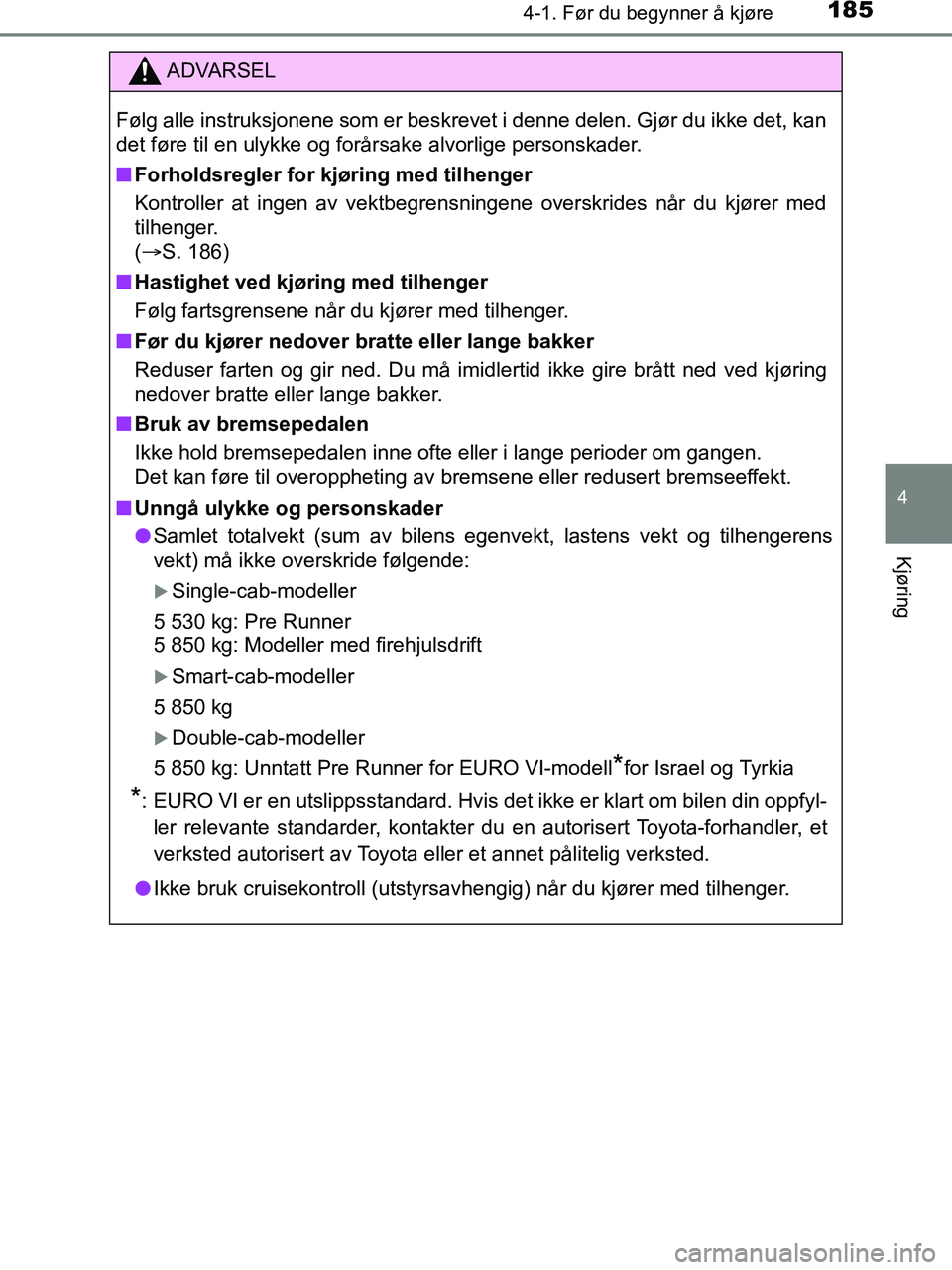 TOYOTA HILUX 2018  Instruksjoner for bruk (in Norwegian) 1854-1. Før du begynner å kjøre
4
Kjøring
HILUX_OM_OM0K375NO_(EE)
ADVARSEL
Følg alle instruksjonene som er beskrevet i denne delen. Gjør du ikke det, kan
det føre til en ulykke og forårsake al