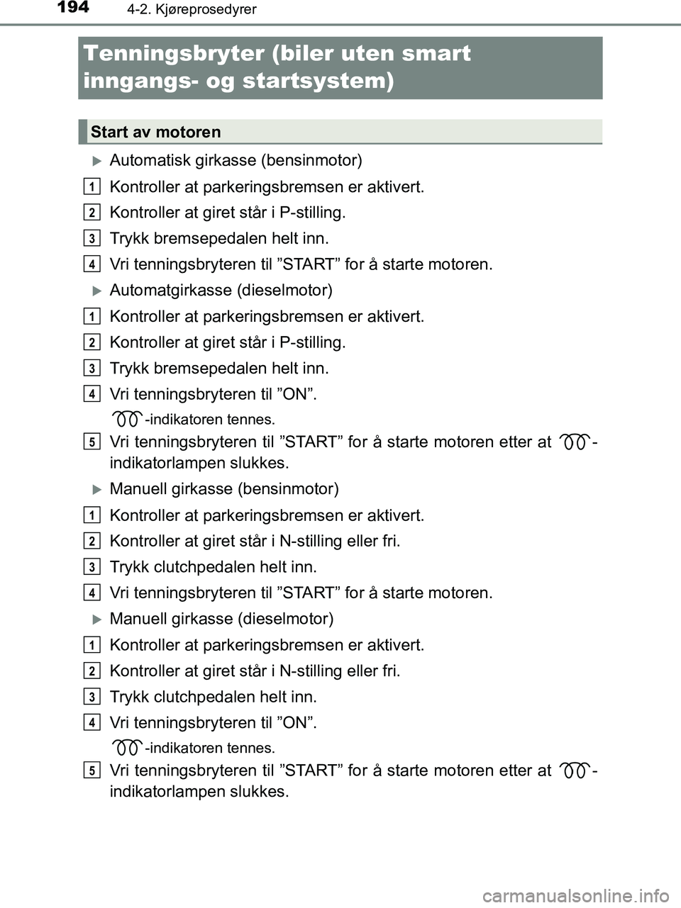 TOYOTA HILUX 2018  Instruksjoner for bruk (in Norwegian) 1944-2. Kjøreprosedyrer
HILUX_OM_OM0K375NO_(EE)
Tenningsbryter (biler uten smart 
inngangs- og startsystem)
Automatisk girkasse (bensinmotor)
Kontroller at parkeringsbremsen er aktivert.
Kontrolle