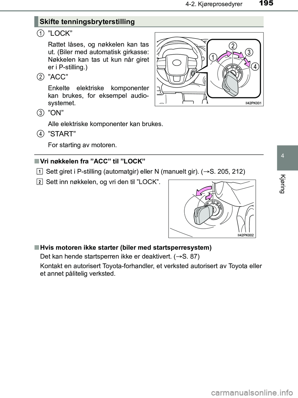 TOYOTA HILUX 2018  Instruksjoner for bruk (in Norwegian) 1954-2. Kjøreprosedyrer
4
Kjøring
HILUX_OM_OM0K375NO_(EE)
”LOCK”
Rattet låses, og nøkkelen kan tas
ut. (Biler med automatisk girkasse:
Nøkkelen kan tas ut kun når giret
er i P-stilling.)
”