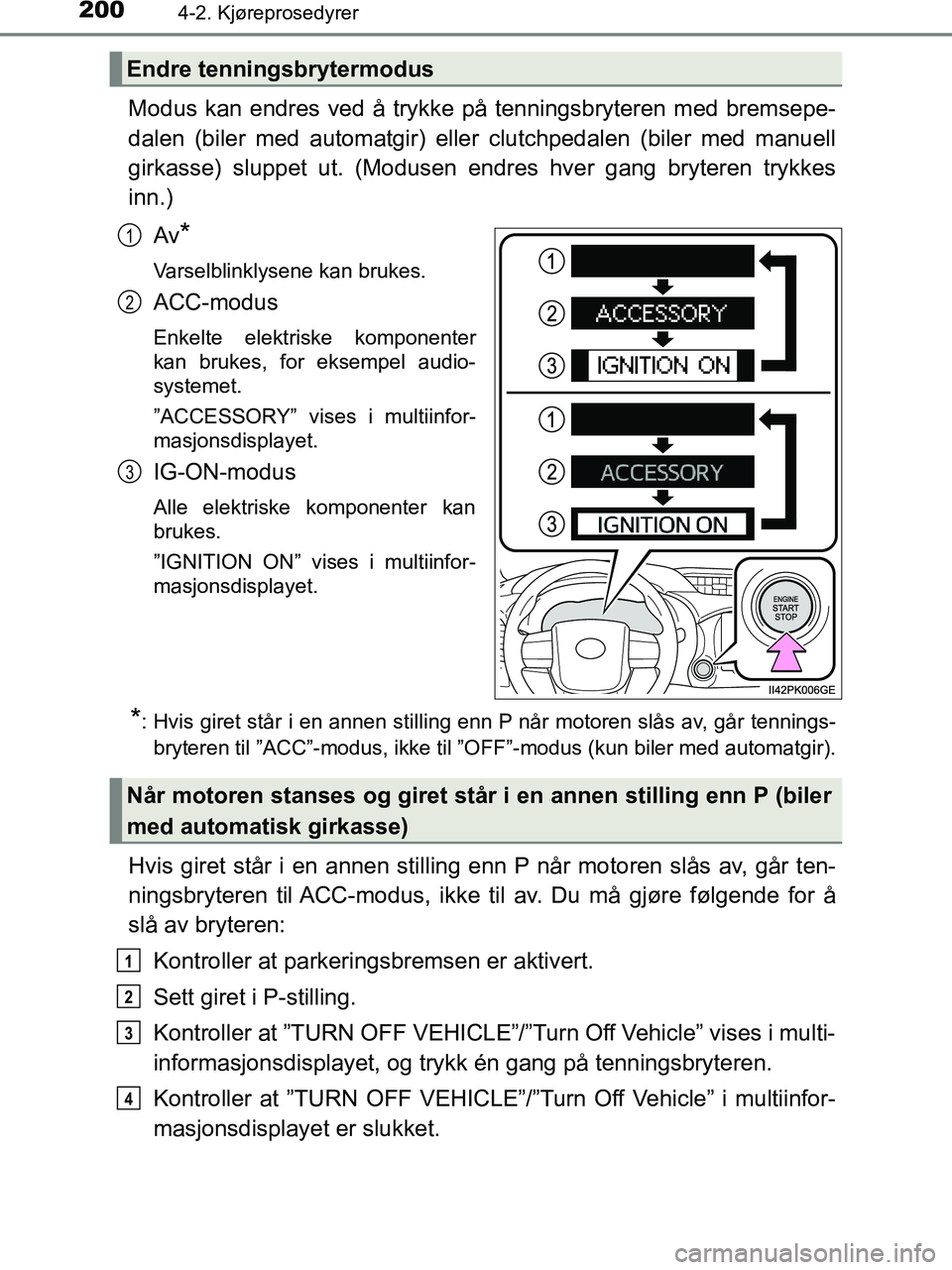 TOYOTA HILUX 2018  Instruksjoner for bruk (in Norwegian) 2004-2. Kjøreprosedyrer
HILUX_OM_OM0K375NO_(EE)
Modus kan endres ved å trykke på tenningsbryteren med bremsepe-
dalen (biler med automatgir) eller clutchpedalen (biler med manuell
girkasse) sluppet