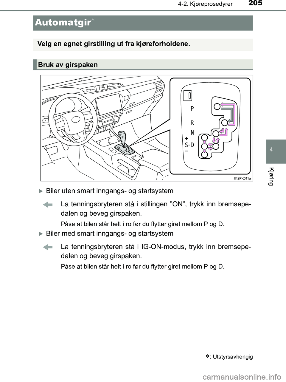 TOYOTA HILUX 2018  Instruksjoner for bruk (in Norwegian) 205
4
4-2. Kjøreprosedyrer
Kjøring
HILUX_OM_OM0K375NO_(EE)
Automatgir
Biler uten smart inngangs- og startsystemLa tenningsbryteren stå i stilli ngen ”ON”, trykk inn bremsepe-
dalen og bev