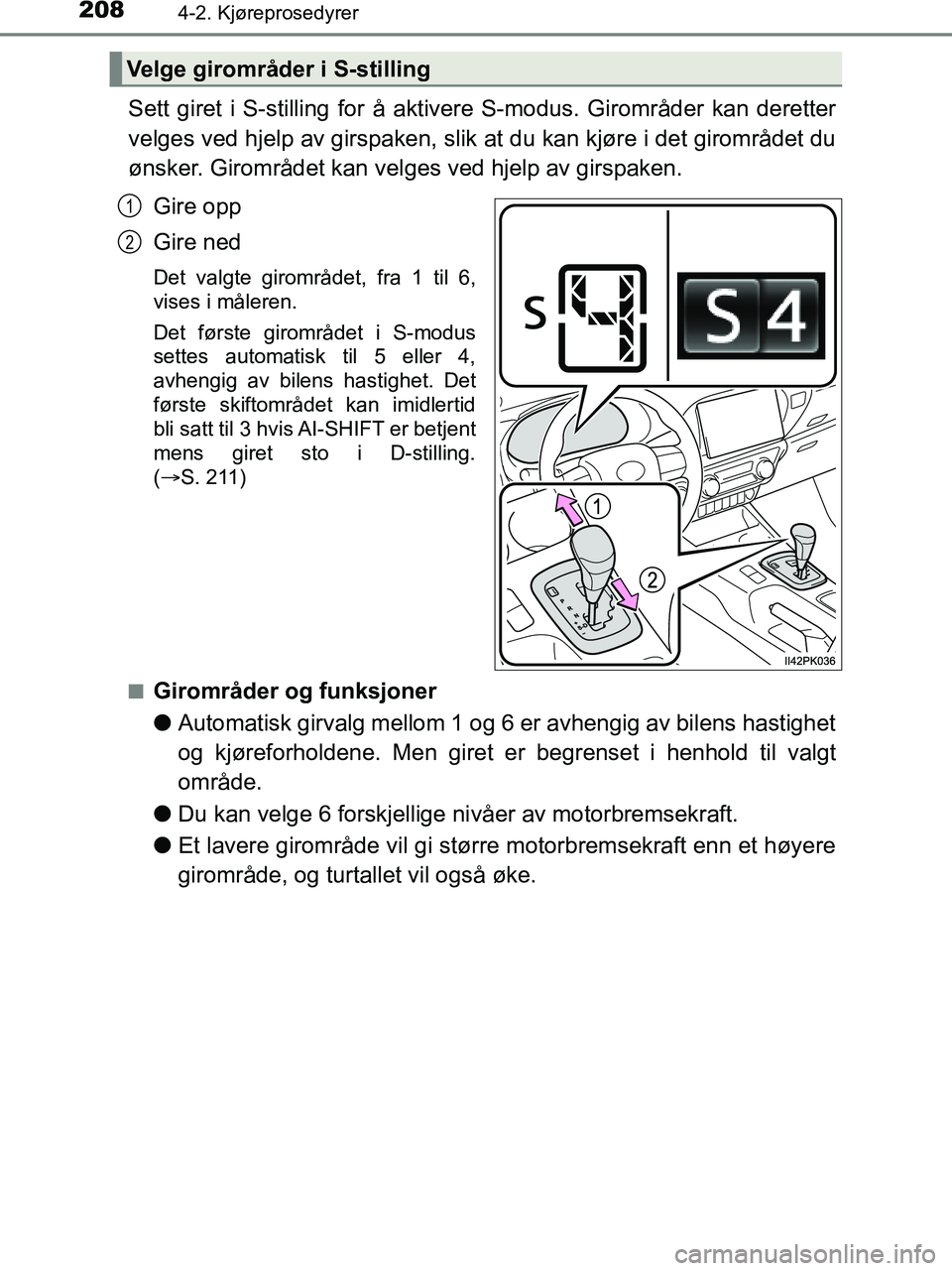 TOYOTA HILUX 2018  Instruksjoner for bruk (in Norwegian) 2084-2. Kjøreprosedyrer
HILUX_OM_OM0K375NO_(EE)
Sett giret i S-stilling for å aktivere S-modus. Girområder kan deretter
velges ved hjelp av girspaken, slik at du kan kjøre i det girområdet du
øn
