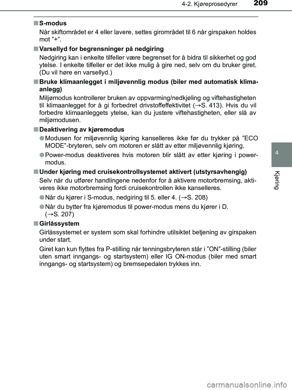 TOYOTA HILUX 2018  Instruksjoner for bruk (in Norwegian) 2094-2. Kjøreprosedyrer
4
Kjøring
HILUX_OM_OM0K375NO_(EE)
nS-modus
Når skiftområdet er 4 eller lavere, settes girområdet til 6 når girspaken holdes
mot ”+”.
n Varsellyd for begrensninger på