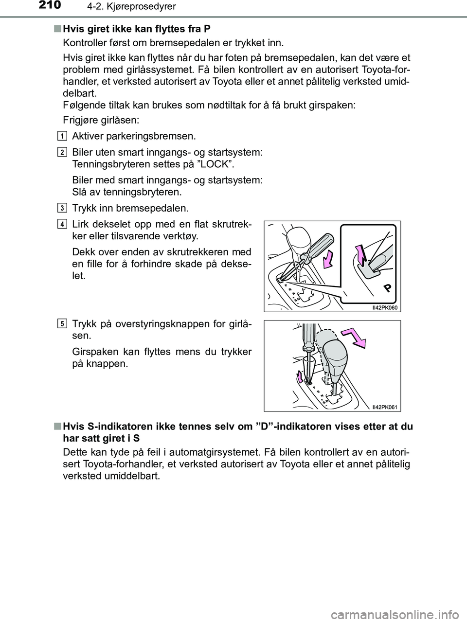 TOYOTA HILUX 2018  Instruksjoner for bruk (in Norwegian) 2104-2. Kjøreprosedyrer
HILUX_OM_OM0K375NO_(EE)n
Hvis giret ikke kan flyttes fra P
Kontroller først om bremsepedalen er trykket inn.
Hvis giret ikke kan flyttes når du har foten på bremsepedalen, 