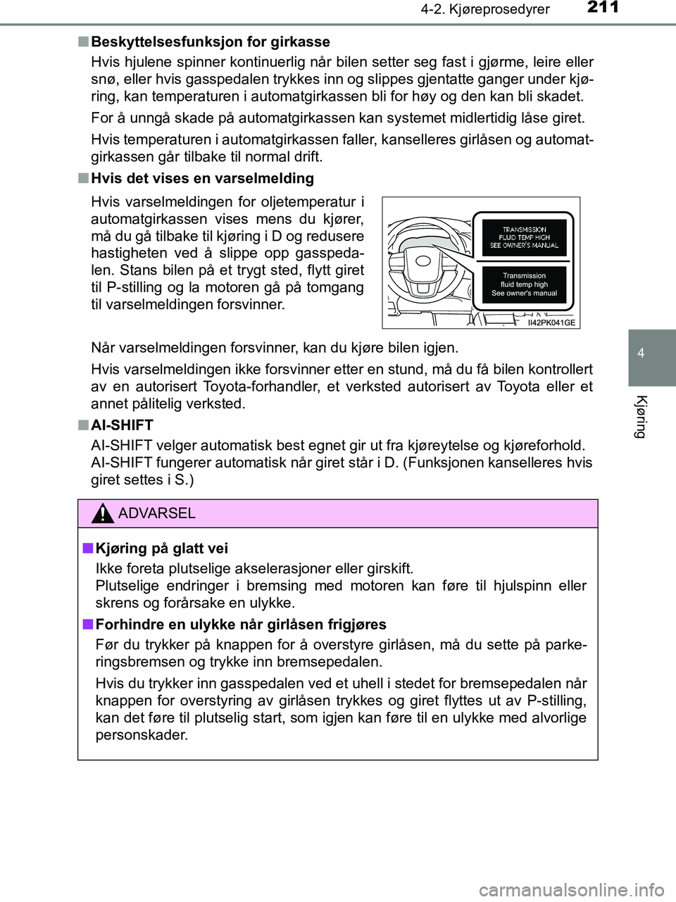TOYOTA HILUX 2018  Instruksjoner for bruk (in Norwegian) 2114-2. Kjøreprosedyrer
4
Kjøring
HILUX_OM_OM0K375NO_(EE)n
Beskyttelsesfunksjon for girkasse
Hvis hjulene spinner kontinuerlig når bilen setter seg fast i gjørme, leire eller
snø, eller hvis gass