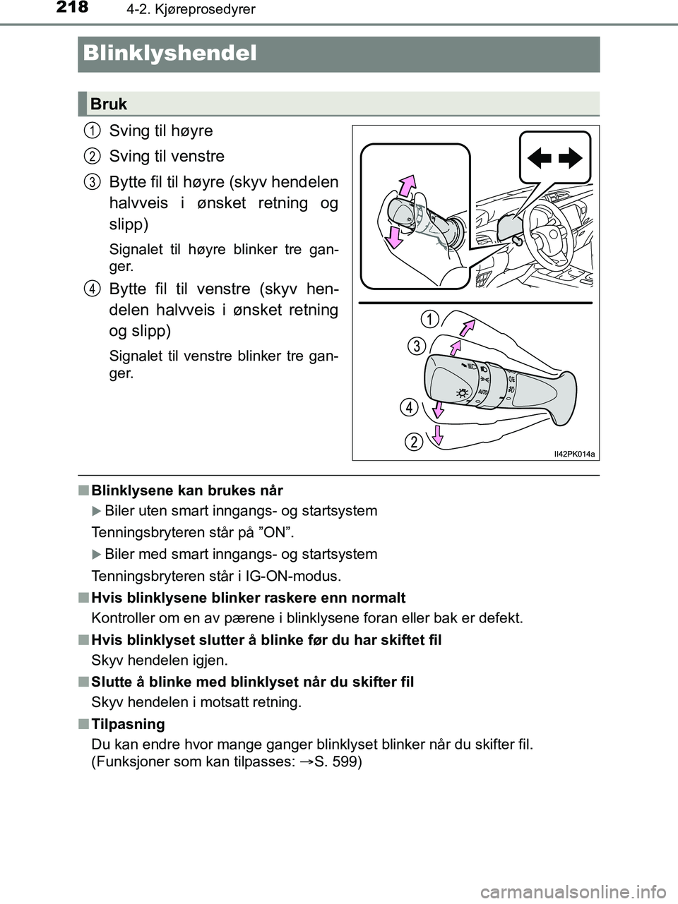 TOYOTA HILUX 2018  Instruksjoner for bruk (in Norwegian) 2184-2. Kjøreprosedyrer
HILUX_OM_OM0K375NO_(EE)
Blinklyshendel
Sving til høyre
Sving til venstre
Bytte fil til høyre (skyv hendelen
halvveis i ønsket retning og
slipp)
Signalet til høyre blinker 