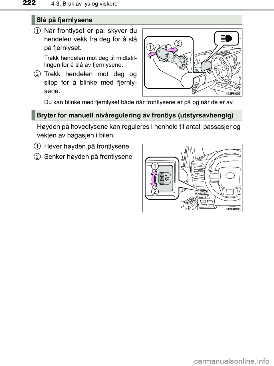 TOYOTA HILUX 2018  Instruksjoner for bruk (in Norwegian) 2224-3. Bruk av lys og viskere
HILUX_OM_OM0K375NO_(EE)
Når frontlyset er på, skyver du
hendelen vekk fra deg for å slå
på fjernlyset.
Trekk hendelen mot deg til midtstil-
lingen for å slå av fj