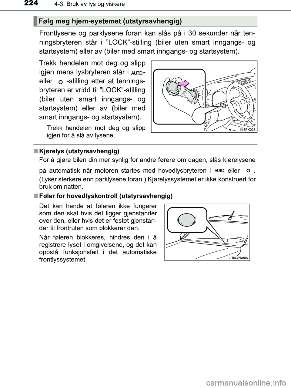 TOYOTA HILUX 2018  Instruksjoner for bruk (in Norwegian) 2244-3. Bruk av lys og viskere
HILUX_OM_OM0K375NO_(EE)
Frontlysene og parklysene foran kan slås på i 30 sekunder når ten-
ningsbryteren står i ”LOCK”-stilling (biler uten smart inngangs- og
st