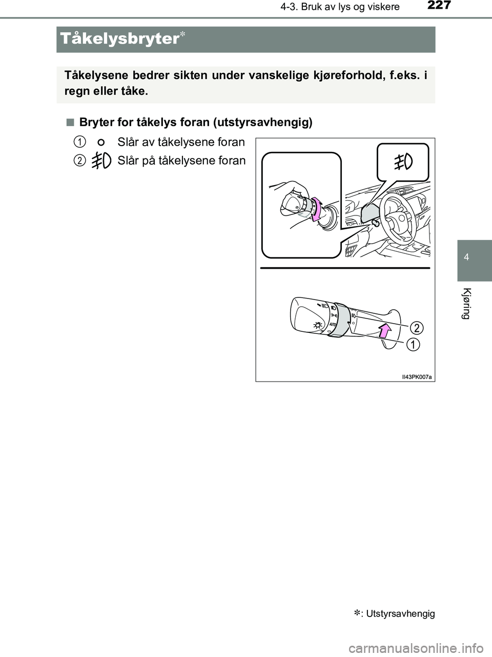 TOYOTA HILUX 2018  Instruksjoner for bruk (in Norwegian) 227
4
4-3. Bruk av lys og viskere
Kjøring
HILUX_OM_OM0K375NO_(EE)
Tåkelysbryter
nBryter for tåkelys foran (utstyrsavhengig)Slår av tåkelysene foran
Slår på tåkelysene foran
: Utstyrsavhe