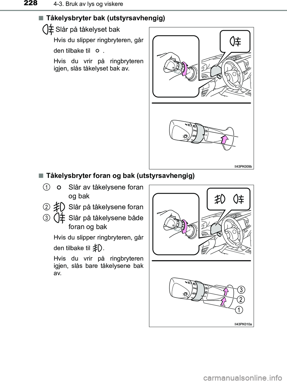 TOYOTA HILUX 2018  Instruksjoner for bruk (in Norwegian) 2284-3. Bruk av lys og viskere
HILUX_OM_OM0K375NO_(EE)n
Tåkelysbryter bak (utstyrsavhengig)
Slår på tåkelyset bak
Hvis du slipper ringbryteren, går
den tilbake til  .
Hvis du vrir på ringbrytere