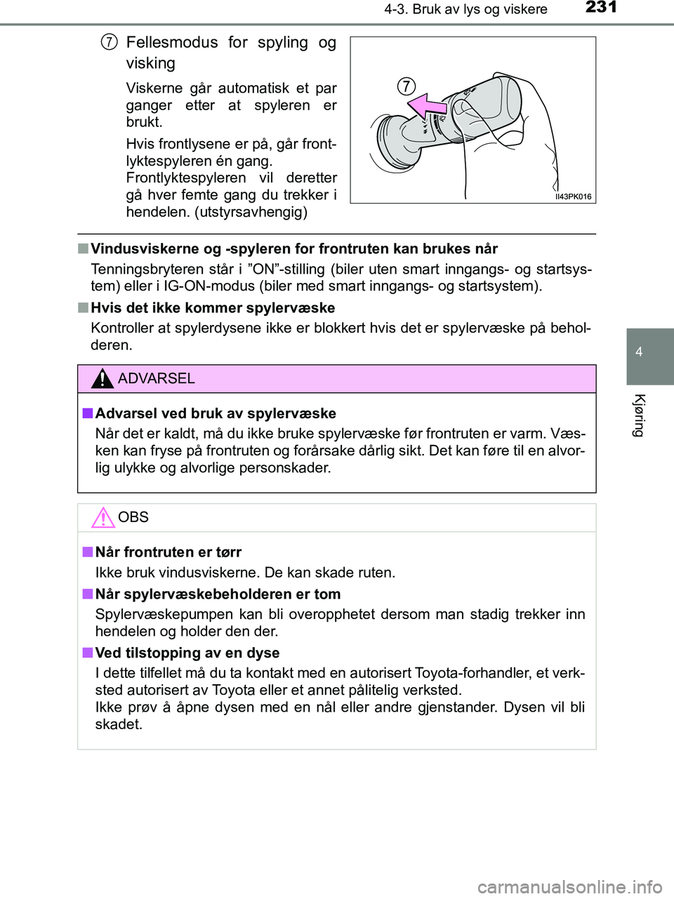 TOYOTA HILUX 2018  Instruksjoner for bruk (in Norwegian) 2314-3. Bruk av lys og viskere
4
Kjøring
HILUX_OM_OM0K375NO_(EE)
Fellesmodus for spyling og
visking
Viskerne går automatisk et par
ganger etter at spyleren er
brukt.
Hvis frontlysene er på, går fr