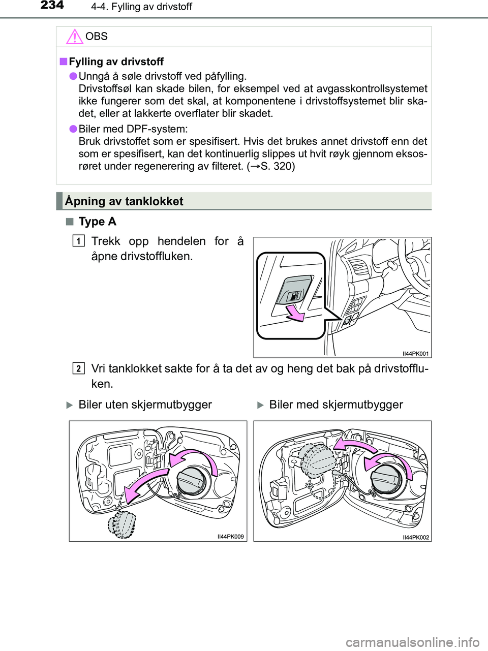 TOYOTA HILUX 2018  Instruksjoner for bruk (in Norwegian) 2344-4. Fylling av drivstoff
HILUX_OM_OM0K375NO_(EE)n
Ty p e  A
Trekk opp hendelen for å
åpne drivstoffluken.
Vri tanklokket sakte for å ta det av og heng det bak på drivstofflu-
ken.
OBS
nFylling