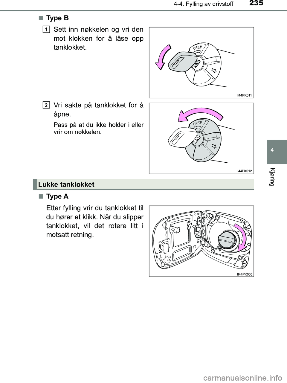 TOYOTA HILUX 2018  Instruksjoner for bruk (in Norwegian) 2354-4. Fylling av drivstoff
4
Kjøring
HILUX_OM_OM0K375NO_(EE)n
Ty p e  B
Sett inn nøkkelen og vri den
mot klokken for å låse opp
tanklokket.
Vri sakte på tanklokket for å
åpne.
Pass på at du 