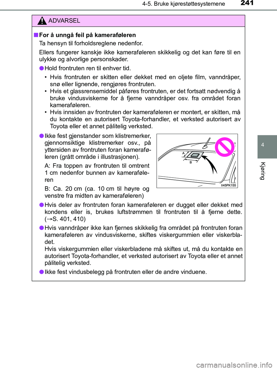 TOYOTA HILUX 2018  Instruksjoner for bruk (in Norwegian) 2414-5. Bruke kjørestøttesystemene
4
Kjøring
HILUX_OM_OM0K375NO_(EE)
ADVARSEL
n For å unngå feil på kameraføleren
Ta hensyn til forholdsreglene nedenfor.
Ellers fungerer kanskje ikke kameraføl